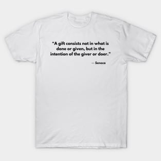 “A gift consists not in what is done or given, but in the intention of the giver or doer.” Seneca T-Shirt